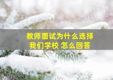 教师面试为什么选择我们学校 怎么回答